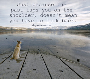 Just because the past taps you on the shoulder, doesn't mean you have ...