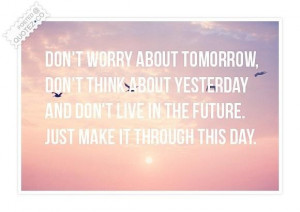 Dont worry about tomorrow quote
