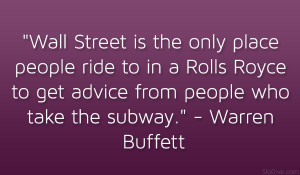 ... to get advice from people who take the subway.” – Warren Buffett