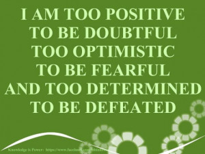 am too positive to be doubtful, Too optimistic to be fearful and too ...