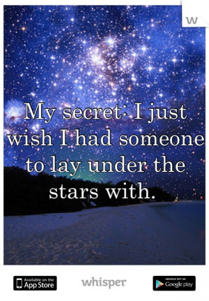 My secret: I just wish I had someone to lay under the stars with.