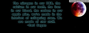 ... interiors of collapsing stars. We are made of star stuff. ~Carl Sagan