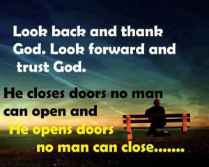 Look back and thank God. Look forward and trust God. He closes doors ...