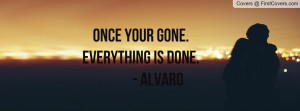 ONCE YOUR GONE.EVERYTHING IS DONE Profile Facebook Covers