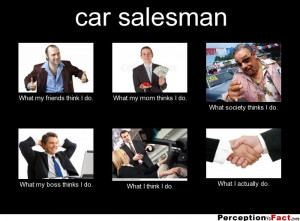 car salesman What my friends think I do. What my mom thinks I do ...