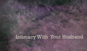 ... are a list of more creative ways to build Intimacy with your husband