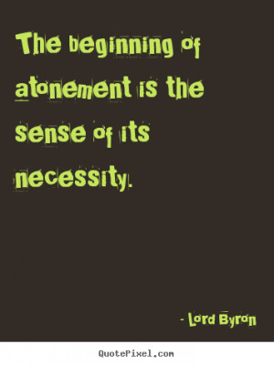 Lord Byron picture quotes - The beginning of atonement is the sense of ...