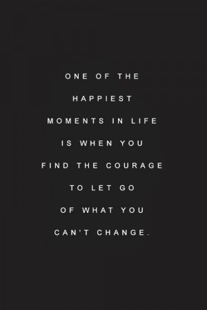 ... the courage to let go of what you can't change. | Inspirational Quotes