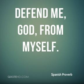 Spanish Proverb - Defend me, God, from myself.