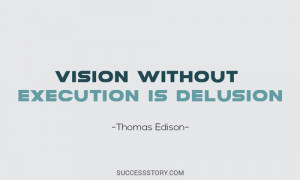 Vision without execution is delusion.