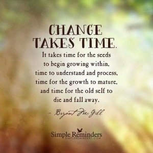 Change takes time. . . ~ Bryant McGill
