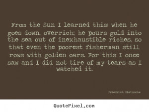 Inspirational quotes - From the sun i learned this: when he goes down ...