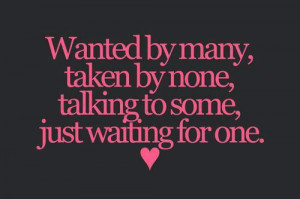 Wanted by many. Taken by none. Talking to some. Just waiting for one.