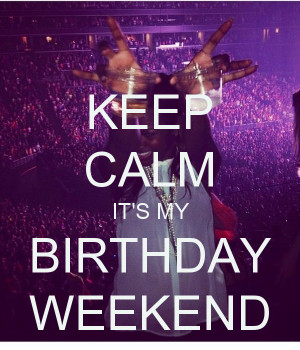 Birthday Weekend Quotes It's my birthday weekend