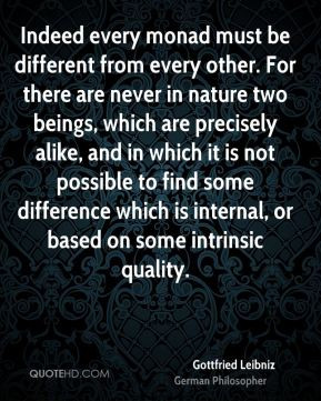 Gottfried Leibniz - Indeed every monad must be different from every ...