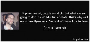 are idiots, but what are you going to do? The world is full of idiots ...