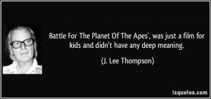 ... film for kids and didn't have any deep meaning. - J. Lee Thompson