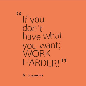 ... what you want; work harder.