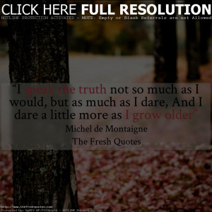 ... , and I dare a little more as I grow older. – Michel de Montaigne