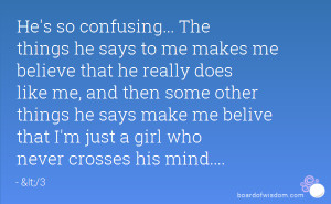 confusing... The things he says to me makes me believe that he really ...