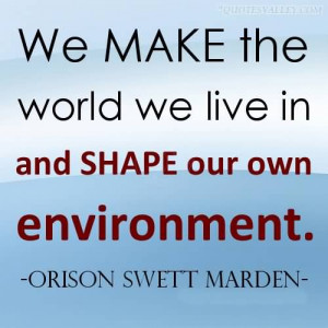 We Make The World We Live In And Shape Our Own Environment