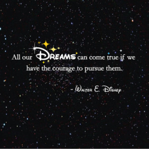 All dreams can come true if we have the courage to pursue them