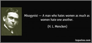 Misogynist — A man who hates women as much as women hate one another ...
