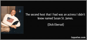 ... had was an actress I didn't know named Susan St. James. - Dick Ebersol