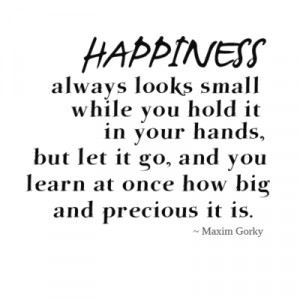 ... it go, and you learn at once how big and precious it is - Maxim Gorky