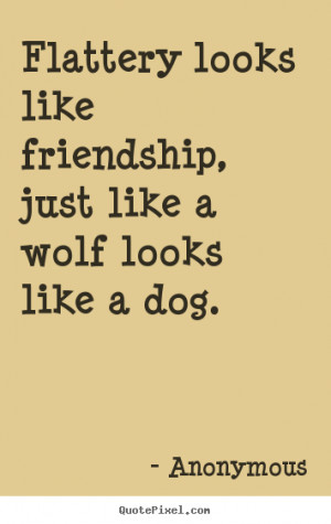 Friendship quotes - Flattery looks like friendship, just like a wolf ...