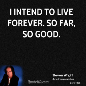 intend to live forever. So far, so good.