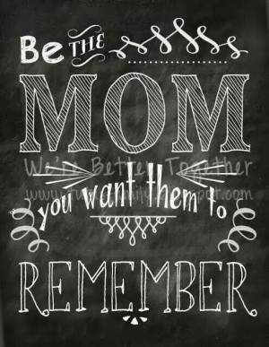 Be the Mom you want them to remember