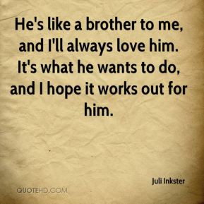 Juli Inkster - He's like a brother to me, and I'll always love him. It ...