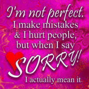 not perfect. I make mistakes & I hurt people, but when I say Sorry ...
