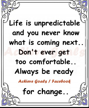 Life is unpredictable and you never know what is coming next..