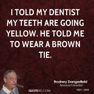 told my dentist my teeth are going yellow. he told me to wear a ...