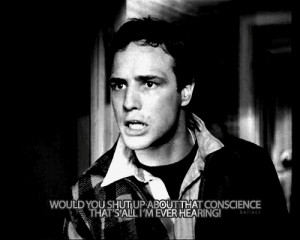 Would you shut up about that conscience, that’s all I’m ever ...