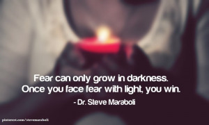 Fear can only grow in darkness. Once you face fear with light, you win ...