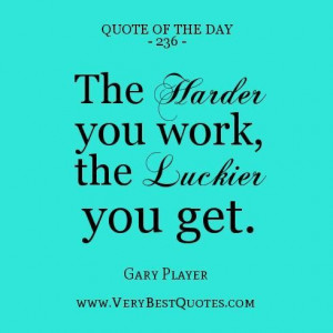 Work quote of the day the harder you work the luckier you get