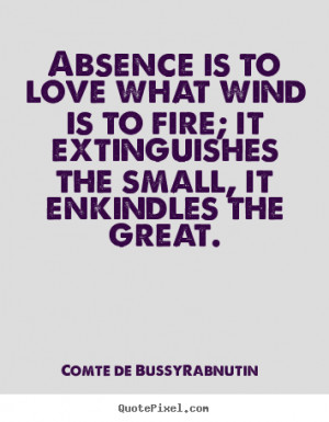 Create picture quotes about love - Absence is to love what wind is to ...