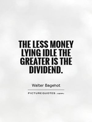 ... less money lying idle the greater is the dividend. Picture Quote #1