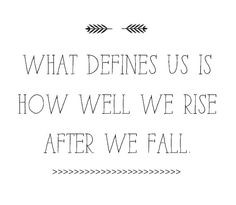 ... us is how well we rise after we fall. Rise with grace and dignity More
