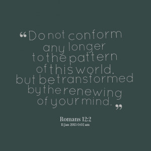 Quotes Picture: do not conform any longer to the pattern of this world ...