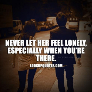 never let her feel lonely especially when you re there