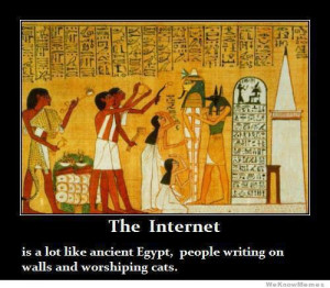 ... lot like ancient Egypt, people writing on walls and worshiping cats