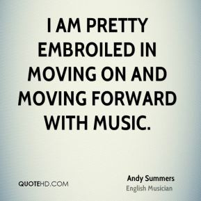Andy Summers - I am pretty embroiled in moving on and moving forward ...