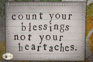 Count your blessings not your heartaches.