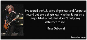 ... label or not; that doesn't make any difference to me. - Buzz Osborne
