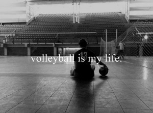 Volleyball is my life.