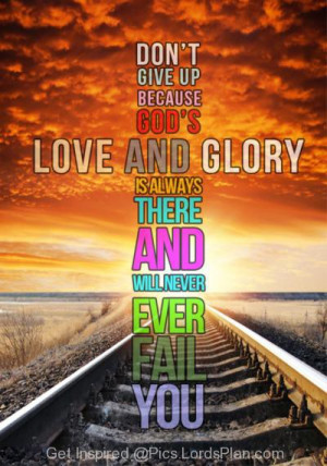 will never Give up because, the glory of the god is always with us ...